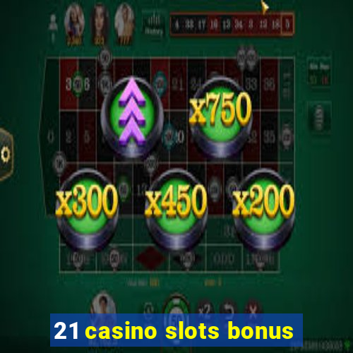 21 casino slots bonus