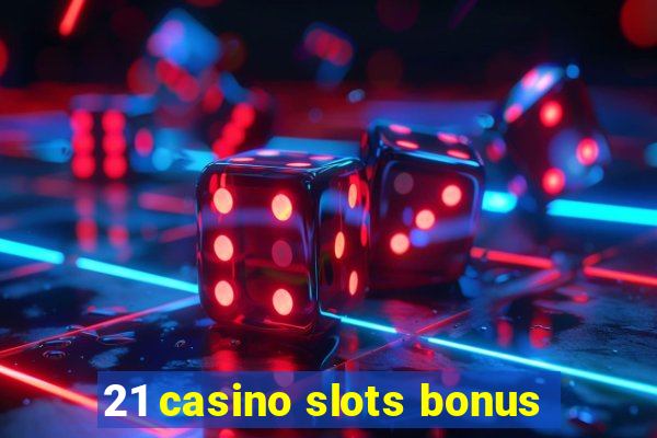 21 casino slots bonus