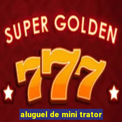 aluguel de mini trator