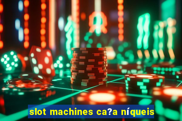 slot machines ca?a níqueis