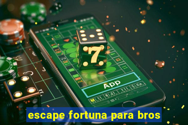 escape fortuna para bros