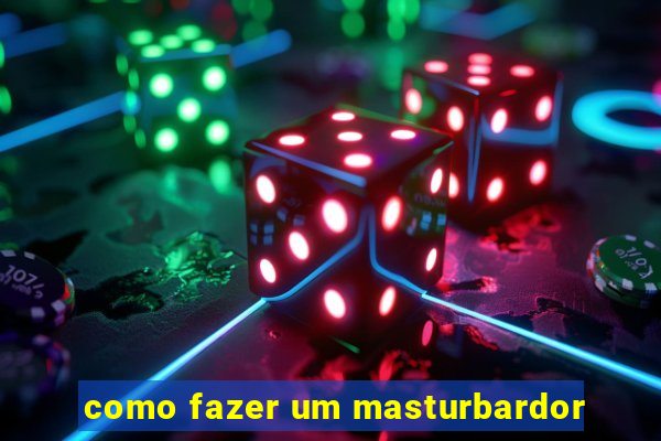 como fazer um masturbardor