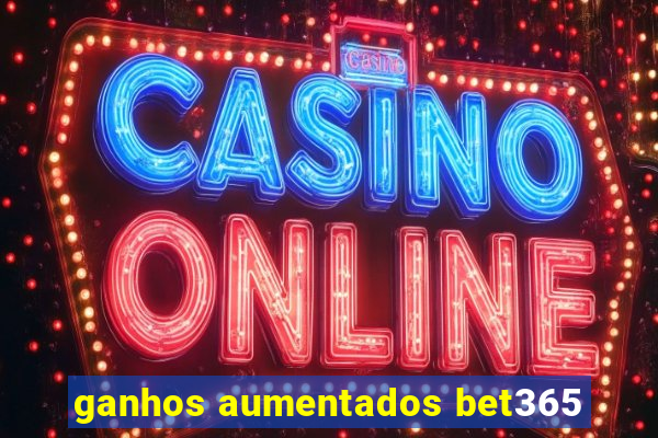 ganhos aumentados bet365