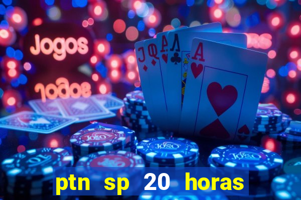 ptn sp 20 horas de hoje