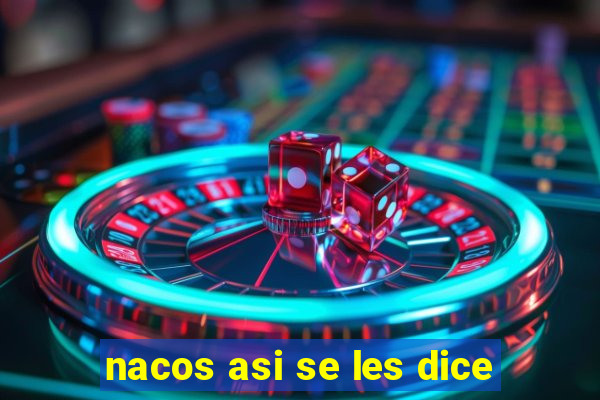 nacos asi se les dice