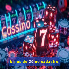 b么nus de 20 no cadastro