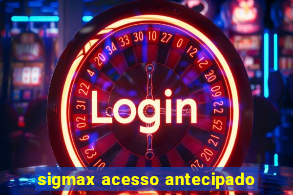 sigmax acesso antecipado