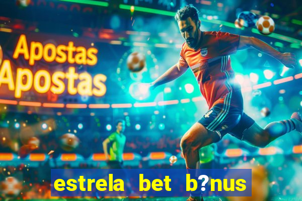 estrela bet b?nus de cadastro