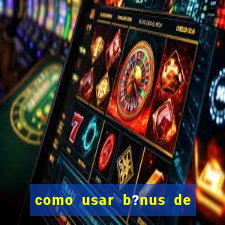 como usar b?nus de cassino estrela bet