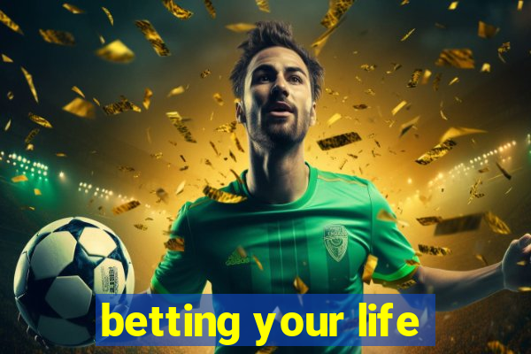 betting your life