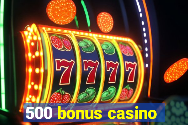 500 bonus casino