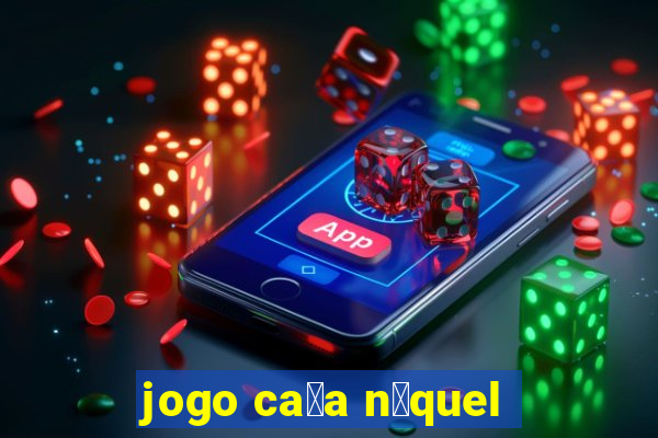 jogo ca莽a n铆quel