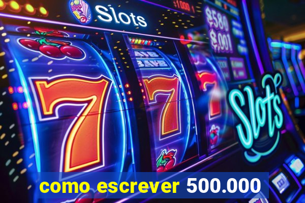 como escrever 500.000