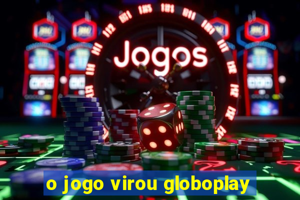 o jogo virou globoplay