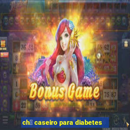 ch谩 caseiro para diabetes