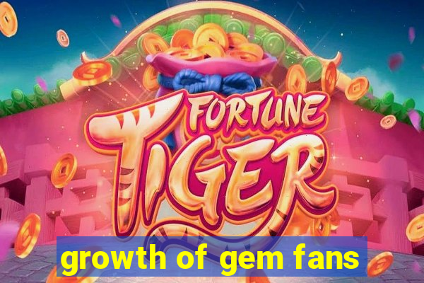 growth of gem fans