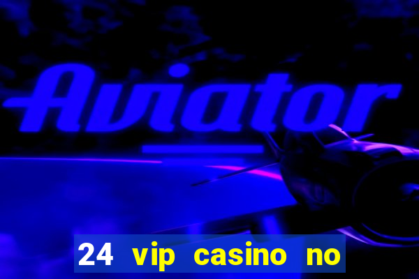 24 vip casino no deposit bonus codes 2022