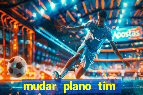 mudar plano tim mais barato