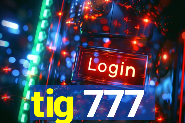 tig 777