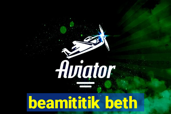 beamititik beth