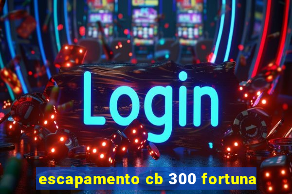 escapamento cb 300 fortuna