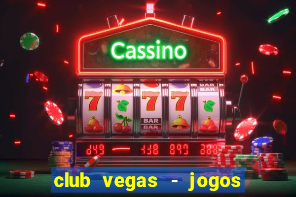 club vegas - jogos de cassino