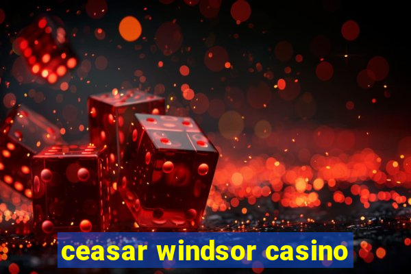 ceasar windsor casino