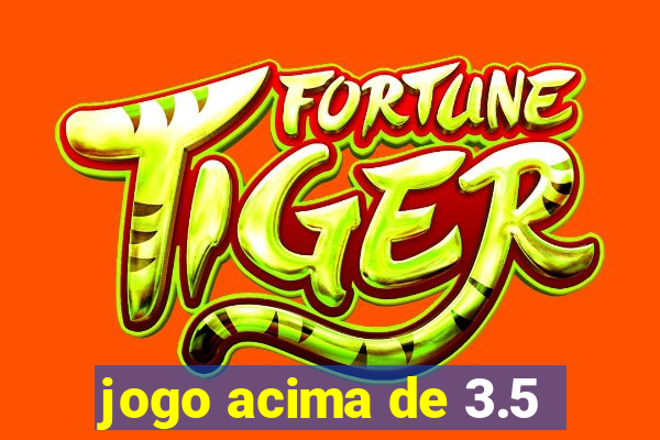 jogo acima de 3.5