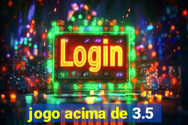 jogo acima de 3.5