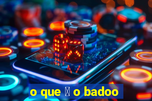 o que 茅 o badoo