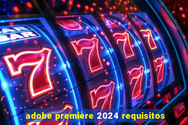 adobe premiere 2024 requisitos