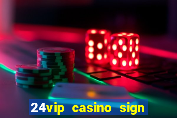 24vip casino sign up bonus