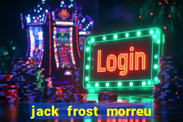 jack frost morreu com quantos anos