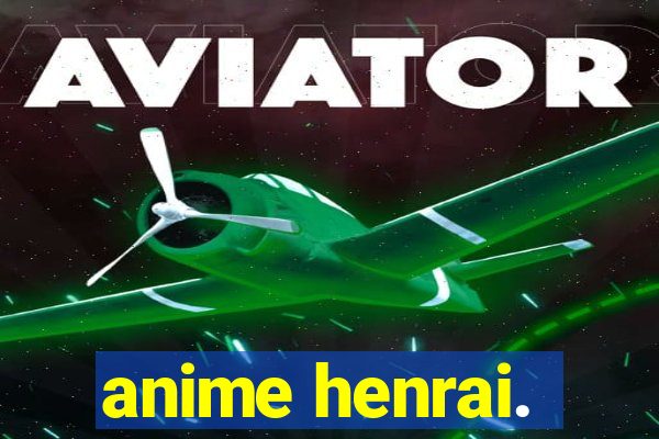 anime henrai.