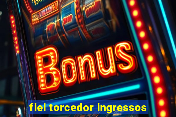 fiel torcedor ingressos