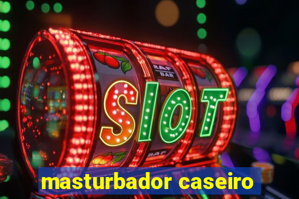 masturbador caseiro