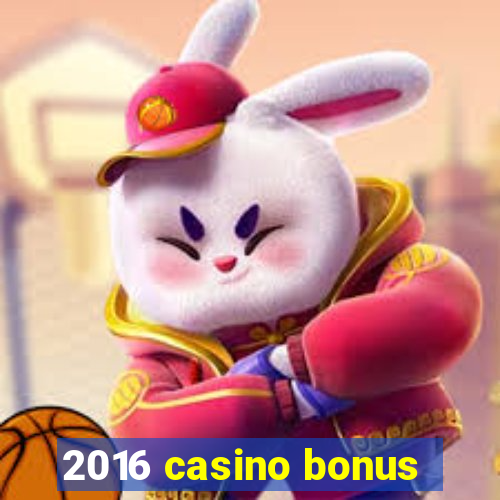 2016 casino bonus