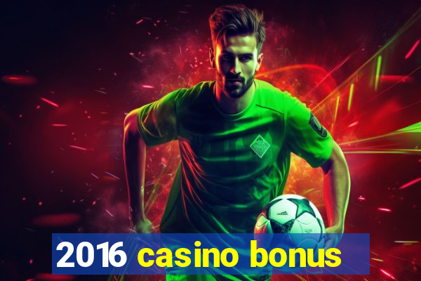 2016 casino bonus