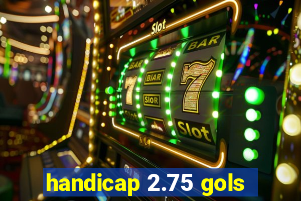 handicap 2.75 gols