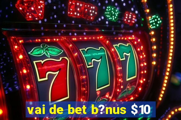 vai de bet b?nus $10