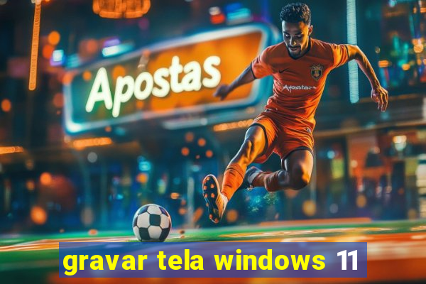 gravar tela windows 11