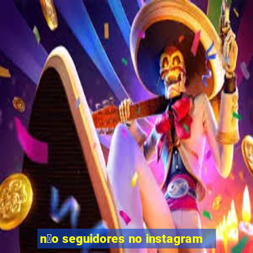 n茫o seguidores no instagram