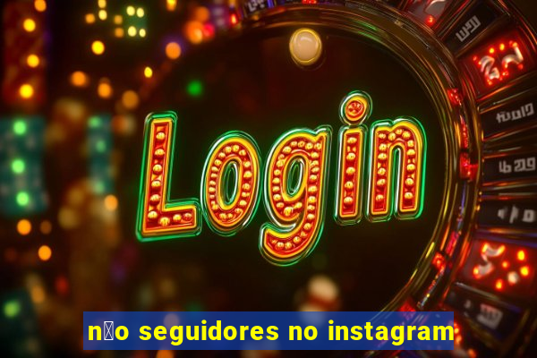 n茫o seguidores no instagram