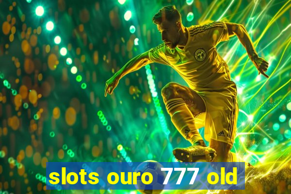 slots ouro 777 old