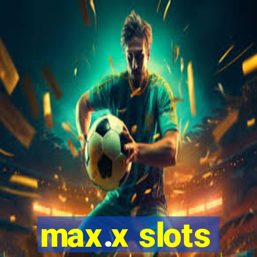 max.x slots