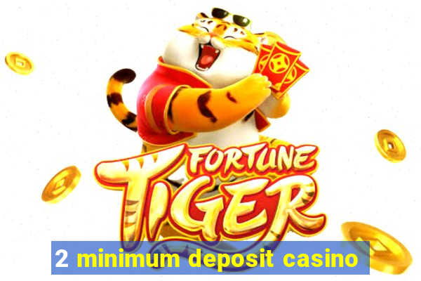 2 minimum deposit casino