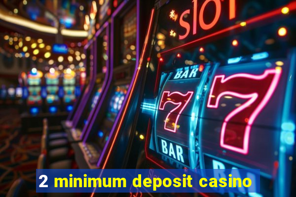 2 minimum deposit casino