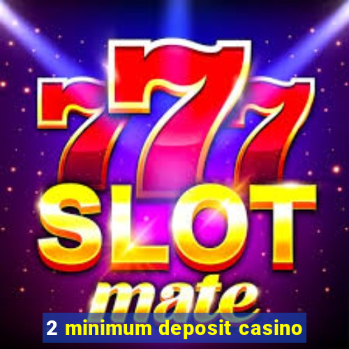 2 minimum deposit casino