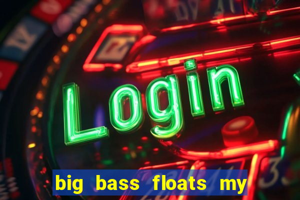 big bass floats my boat gratis