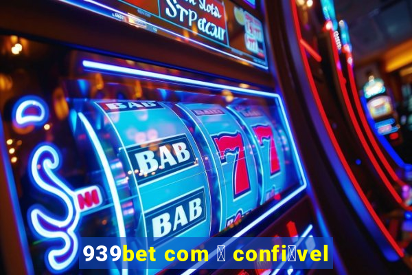 939bet com 茅 confi谩vel